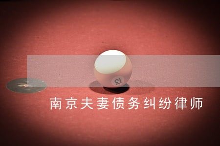 南京夫妻债务纠纷律师 南京夫妻债务纠纷律师
