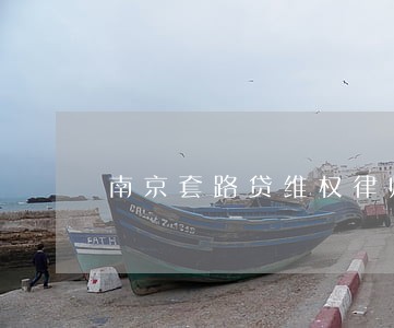 南京套路贷维权律师电话 南京套路贷维权律师电话