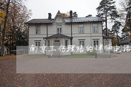 南京工伤理赔的律师电话 南京工伤理赔的律师电话