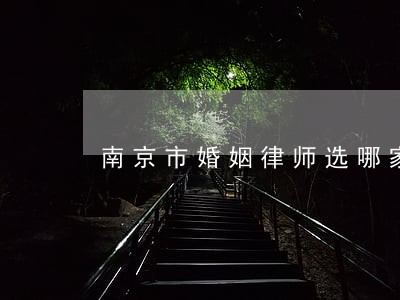 南京市婚姻律师选哪家 南京市婚姻律师选哪家