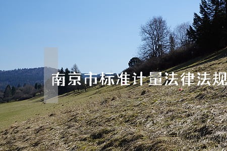 南京市标准计量法律法规 南京市标准计量法律法规
