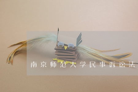 南京师范大学民事诉讼法慕课答案 南京师范大学民事诉讼法慕课答案