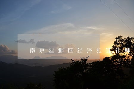 南京建邺区经济犯罪律师哪家好 南京建邺区经济犯罪律师哪家好