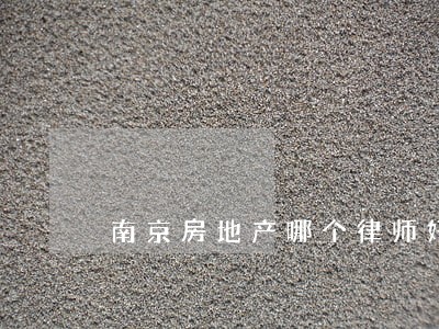 南京房地产哪个律师好 南京房地产哪个律师好