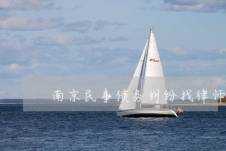 南京民事债务纠纷找律师 南京民事债务纠纷找律师