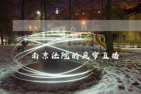 南京法院的庭审直播 南京法院的庭审直播