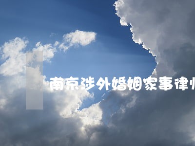 南京涉外婚姻家事律师 南京涉外婚姻家事律师
