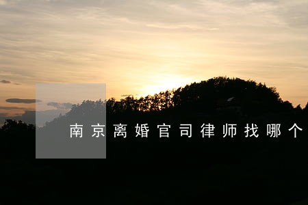南京离婚官司律师找哪个 南京离婚官司律师找哪个