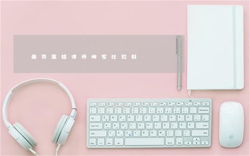 南京离婚律师哪家比较好 南京离婚律师哪家比较好