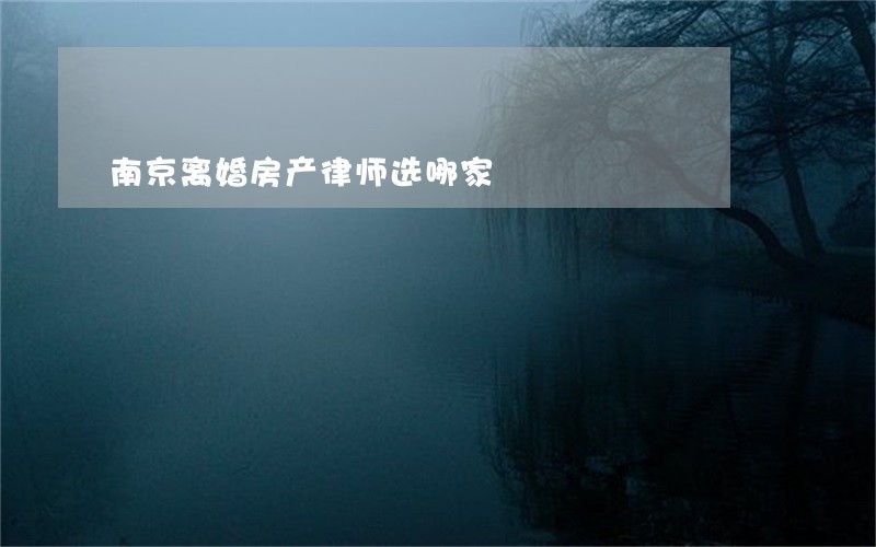 南京离婚房产律师选哪家 南京离婚房产律师选哪家