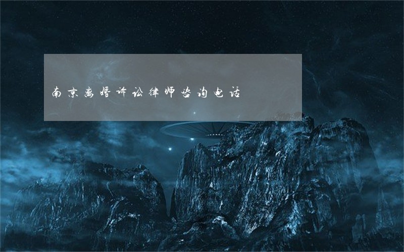 南京离婚诉讼律师咨询电话 南京离婚诉讼律师咨询电话