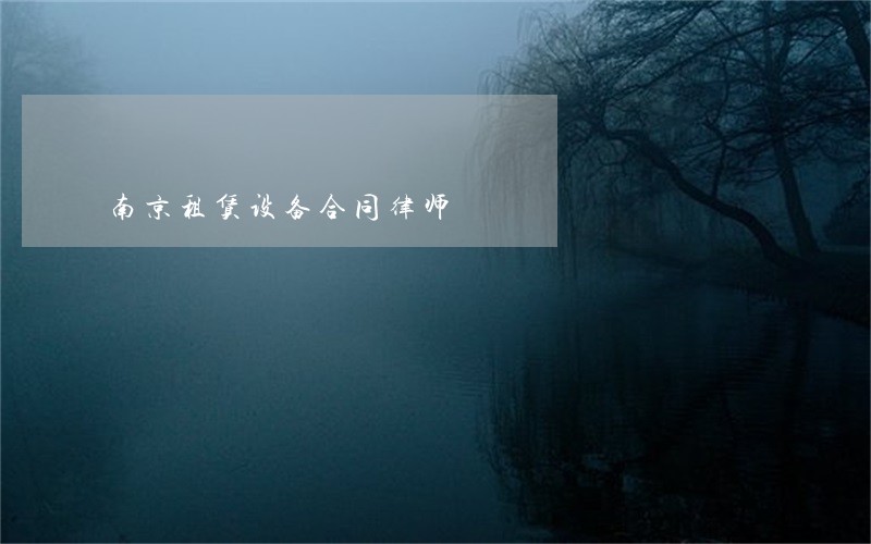 南京租赁设备合同律师 南京租赁设备合同律师