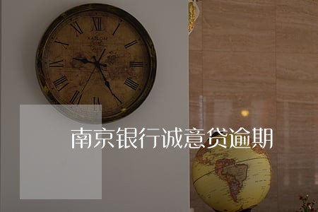 南京银行诚意贷逾期 南京银行诚意贷逾期