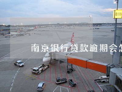 南京银行贷款逾期会怎样 南京银行贷款逾期会怎样