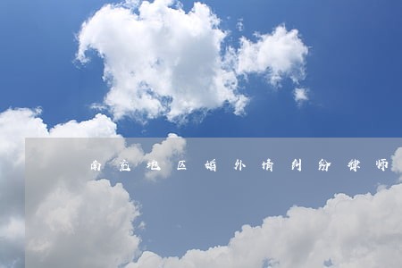 南充地区婚外情纠纷律师介绍 南充地区婚外情纠纷律师介绍