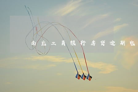 南充工商银行房贷逾期电话 南充工商银行房贷逾期电话