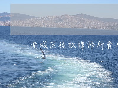南城区股权律师所费用 南城区股权律师所费用