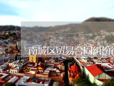 南城区贸易合同纠纷律师