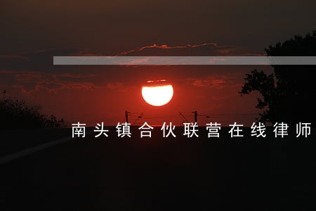 南头镇合伙联营在线律师 南头镇合伙联营在线律师