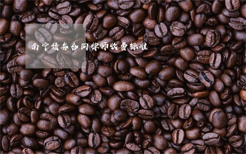 南宁债务合同律师收费标准 南宁债务合同律师收费标准