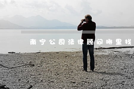 南宁公司法律顾问哪里找 南宁公司法律顾问哪里找