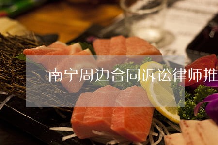 南宁周边合同诉讼律师推荐 南宁周边合同诉讼律师推荐
