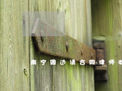 南宁周边请合同律师收费标准 南宁周边请合同律师收费标准