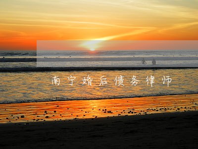 南宁婚后债务律师 南宁婚后债务律师