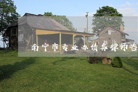 南宁市专业办债务律师咨询电话 南宁市专业办债务律师咨询电话