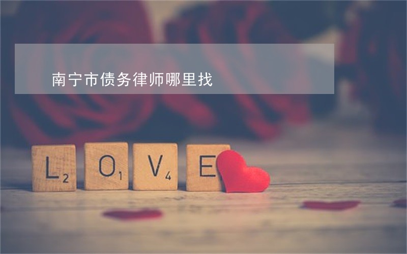 南宁市债务律师哪里找 南宁市债务律师哪里找