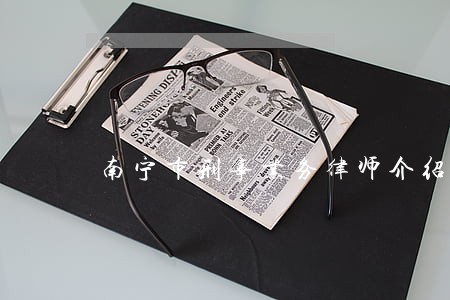 南宁市刑事业务律师介绍 南宁市刑事业务律师介绍