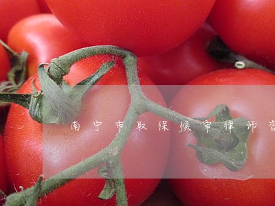 南宁市取保候审律师咨询热线 南宁市取保候审律师咨询热线