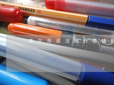 南宁市司法局行政辅助人员 南宁市司法局行政辅助人员
