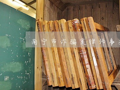 南宁市诈骗案律师事务所 南宁市诈骗案律师事务所