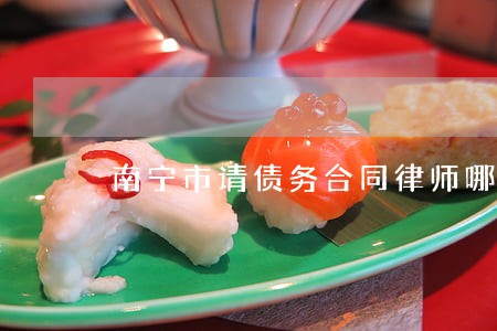 南宁市请债务合同律师哪个好 南宁市请债务合同律师哪个好