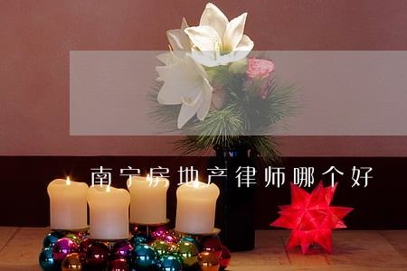南宁房地产律师哪个好 南宁房地产律师哪个好