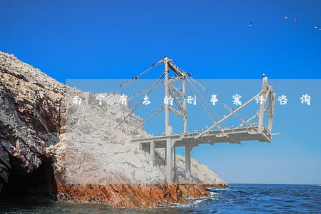 南宁有名的刑事案件咨询律师 南宁有名的刑事案件咨询律师
