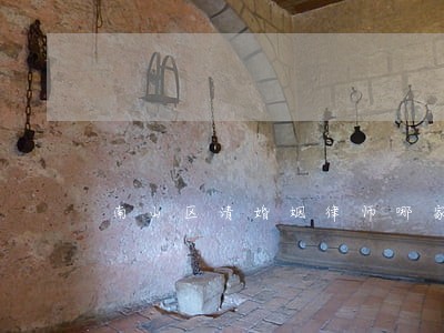 南山区请婚姻律师哪家厉害 南山区请婚姻律师哪家厉害