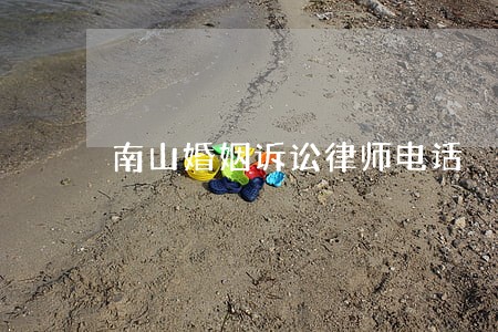 南山婚姻诉讼律师电话 南山婚姻诉讼律师电话
