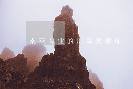 南平专业的刑事类律师 南平专业的刑事类律师