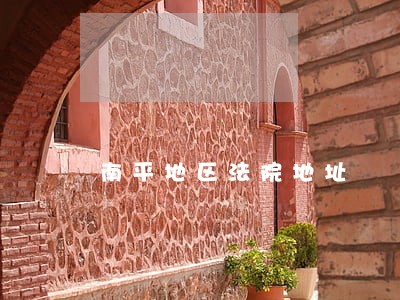 南平地区法院地址 南平地区法院地址