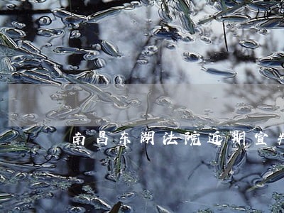 南昌东湖法院近期宣判书 南昌东湖法院近期宣判书