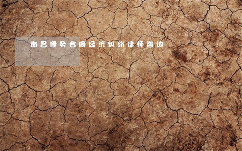 南昌债务合同经济纠纷律师咨询 南昌债务合同经济纠纷律师咨询