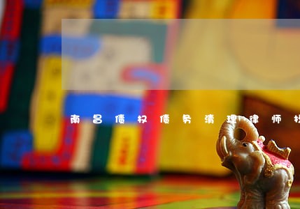 南昌债权债务清理律师找谁 南昌债权债务清理律师找谁