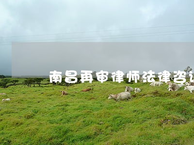 南昌再审律师法律咨询 南昌再审律师法律咨询