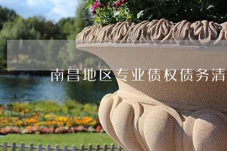 南昌地区专业债权债务清理律师 南昌地区专业债权债务清理律师