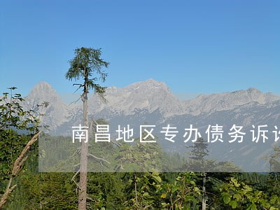 南昌地区专办债务诉讼律师怎么找 南昌地区专办债务诉讼律师怎么找