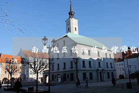 南昌地区债权债务律师电话咨询 南昌地区债权债务律师电话咨询