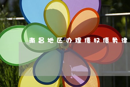 南昌地区办理债权债务律师报价 南昌地区办理债权债务律师报价
