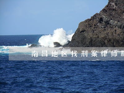 南昌地区找刑案律师服务 南昌地区找刑案律师服务
